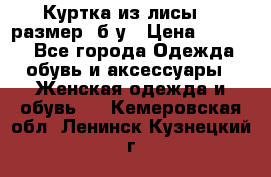 Куртка из лисы 46 размер  б/у › Цена ­ 4 500 - Все города Одежда, обувь и аксессуары » Женская одежда и обувь   . Кемеровская обл.,Ленинск-Кузнецкий г.